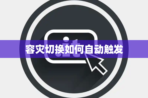 容灾切换如何自动触发 容灾切换如何自动触发