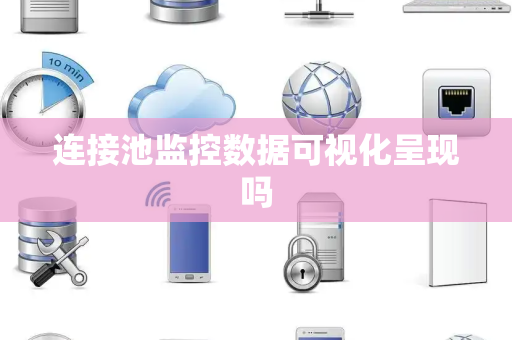 连接池监控数据可视化呈现吗 连接池监控数据可视化呈现吗