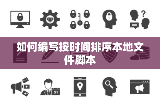如何编写按时间排序本地文件脚本 如何编写按时间排序本地文件脚本