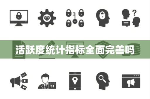 活跃度统计指标全面完善吗 活跃度统计指标全面完善吗