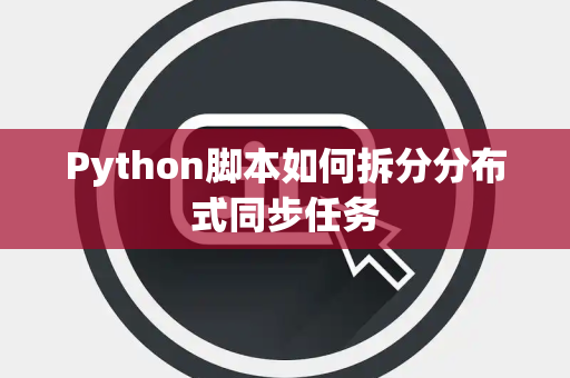Python脚本如何拆分分布式同步任务 Python脚本如何拆分分布式同步任务