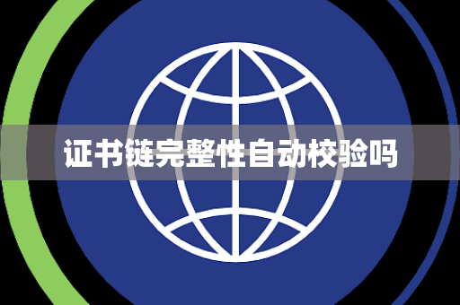 证书链完整性自动校验吗 证书链完整性自动校验吗