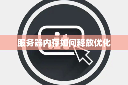 服务器内存如何释放优化 服务器内存如何释放优化