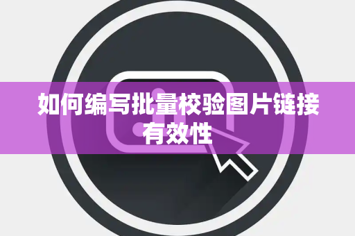 如何编写批量校验图片链接有效性 如何编写批量校验图片链接有效性