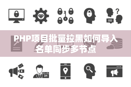 PHP项目批量拉黑如何导入名单同步多节点 PHP项目批量拉黑如何导入名单同步多节点