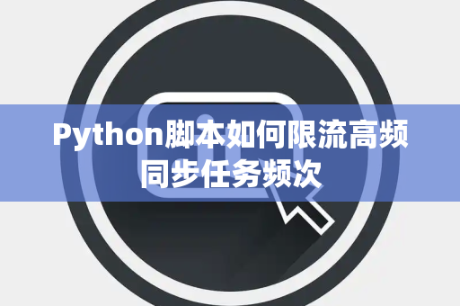 Python脚本如何限流高频同步任务频次 Python脚本如何限流高频同步任务频次