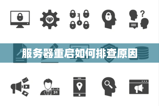 服务器重启如何排查原因 服务器重启如何排查原因