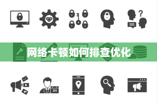 网络卡顿如何排查优化 网络卡顿如何排查优化