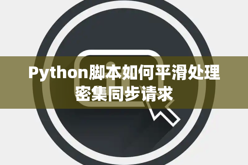Python脚本如何平滑处理密集同步请求 Python脚本如何平滑处理密集同步请求