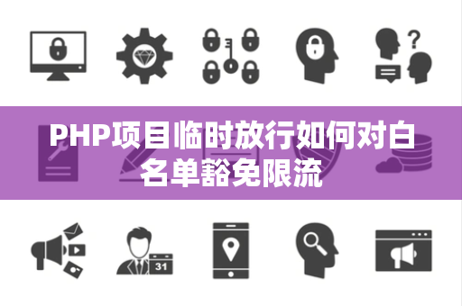 PHP项目临时放行如何对白名单豁免限流 PHP项目临时放行如何对白名单豁免限流