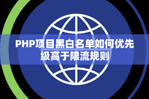 PHP项目黑白名单如何优先级高于限流规则 PHP项目黑白名单如何优先级高于限流规则