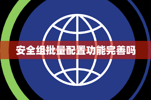 安全组批量配置功能完善吗 安全组批量配置功能完善吗