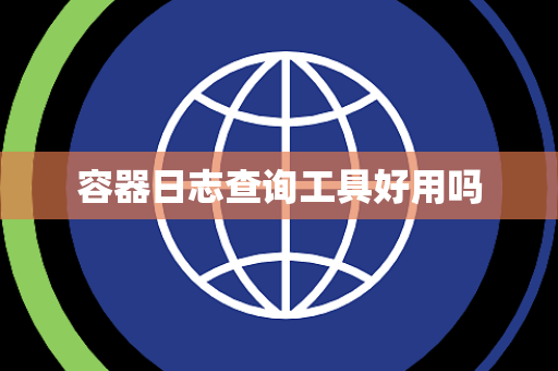 容器日志查询工具好用吗 容器日志查询工具好用吗
