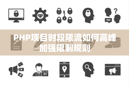 PHP项目时段限流如何高峰加强限制规则 PHP项目时段限流如何高峰加强限制规则