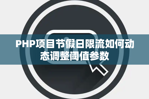 PHP项目节假日限流如何动态调整阈值参数 PHP项目节假日限流如何动态调整阈值参数