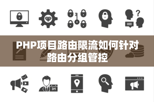 PHP项目路由限流如何针对路由分组管控 PHP项目路由限流如何针对路由分组管控