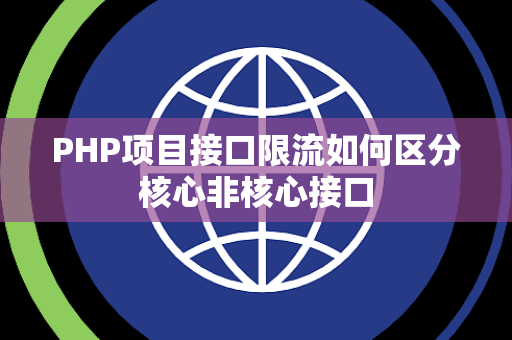 PHP项目接口限流如何区分核心非核心接口 PHP项目接口限流如何区分核心非核心接口