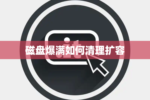 磁盘爆满如何清理扩容 磁盘爆满如何清理扩容