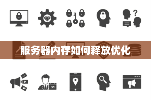 服务器内存如何释放优化 服务器内存如何释放优化