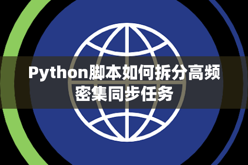 Python脚本如何拆分高频密集同步任务 Python脚本如何拆分高频密集同步任务