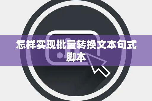 怎样实现批量转换文本句式脚本 怎样实现批量转换文本句式脚本