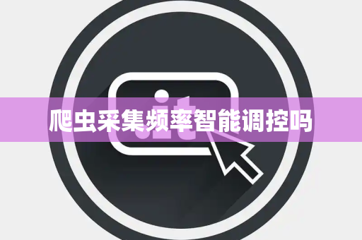 爬虫采集频率智能调控吗 爬虫采集频率智能调控吗
