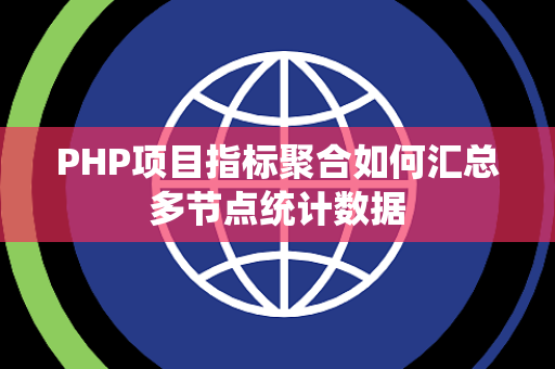 PHP项目指标聚合如何汇总多节点统计数据 PHP项目指标聚合如何汇总多节点统计数据
