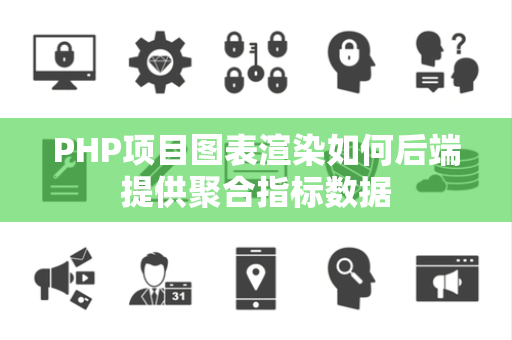 PHP项目图表渲染如何后端提供聚合指标数据 PHP项目图表渲染如何后端提供聚合指标数据