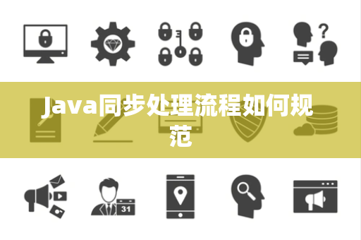 Java同步处理流程如何规范 Java同步处理流程如何规范