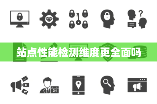 站点性能检测维度更全面吗 站点性能检测维度更全面吗