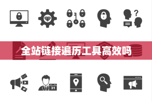 全站链接遍历工具高效吗 全站链接遍历工具高效吗