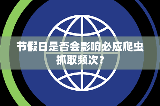 节假日是否会影响必应爬虫抓取频次？