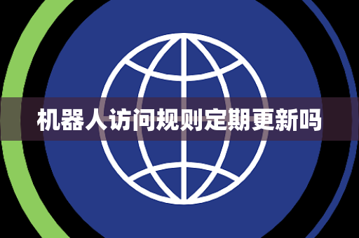 机器人访问规则定期更新吗 机器人访问规则定期更新吗