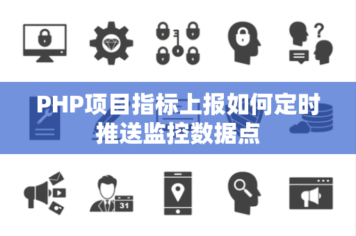 PHP项目指标上报如何定时推送监控数据点 PHP项目指标上报如何定时推送监控数据点