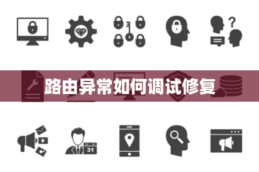 路由异常如何调试修复 路由异常如何调试修复