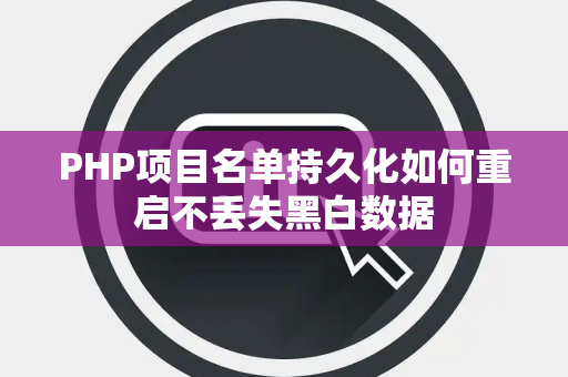 PHP项目名单持久化如何重启不丢失黑白数据 PHP项目名单持久化如何重启不丢失黑白数据