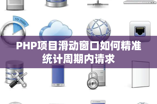 PHP项目滑动窗口如何精准统计周期内请求 PHP项目滑动窗口如何精准统计周期内请求