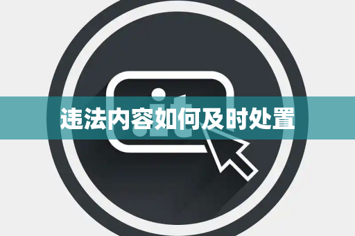 违法内容如何及时处置 违法内容如何及时处置