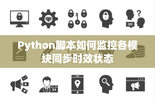 Python脚本如何监控各模块同步时效状态 Python脚本如何监控各模块同步时效状态