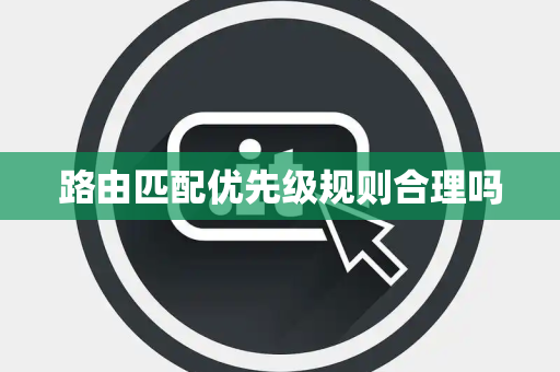 路由匹配优先级规则合理吗 路由匹配优先级规则合理吗