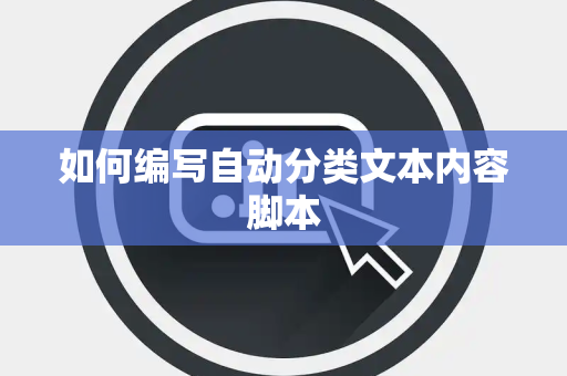 如何编写自动分类文本内容脚本 如何编写自动分类文本内容脚本