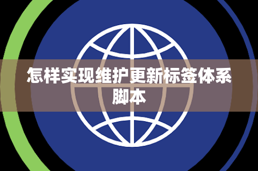 怎样实现维护更新标签体系脚本 怎样实现维护更新标签体系脚本