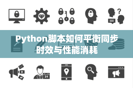 Python脚本如何平衡同步时效与性能消耗 Python脚本如何平衡同步时效与性能消耗