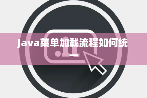 Java菜单加载流程如何统一 Java菜单加载流程如何统一