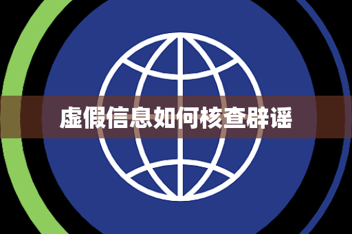 虚假信息如何核查辟谣 虚假信息如何核查辟谣