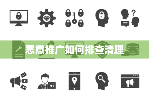 恶意推广如何排查清理 恶意推广如何排查清理