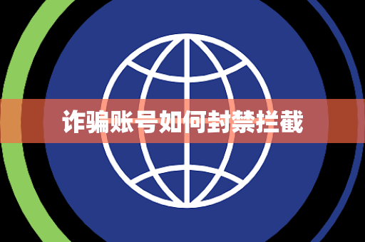 诈骗账号如何封禁拦截 诈骗账号如何封禁拦截