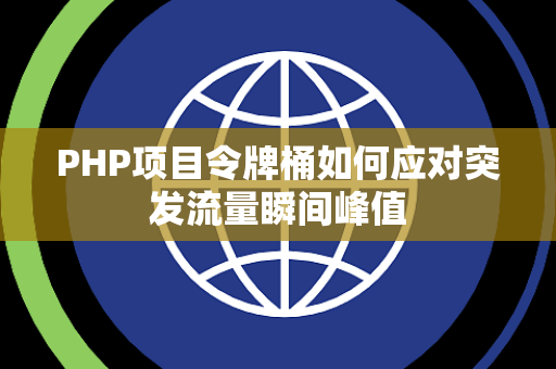 PHP项目令牌桶如何应对突发流量瞬间峰值 PHP项目令牌桶如何应对突发流量瞬间峰值