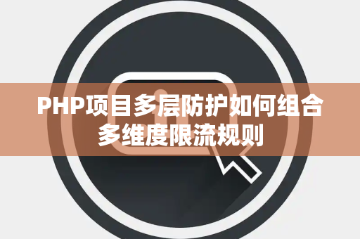 PHP项目多层防护如何组合多维度限流规则 PHP项目多层防护如何组合多维度限流规则