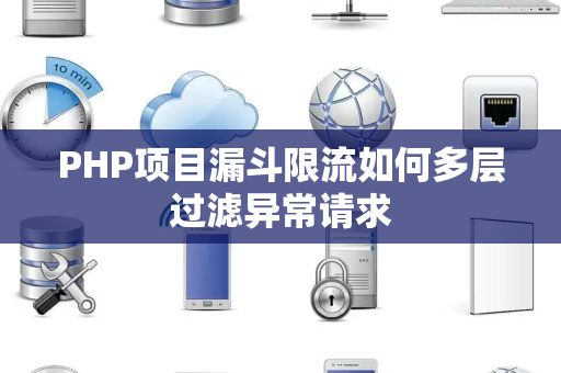 PHP项目漏斗限流如何多层过滤异常请求 PHP项目漏斗限流如何多层过滤异常请求
